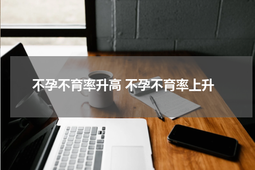 不孕不育率升高 不孕不育率上升
