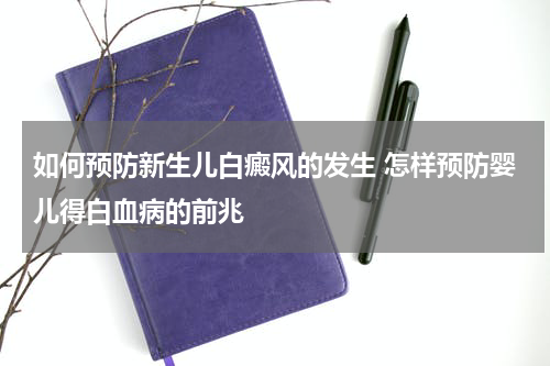 如何预防新生儿白癜风的发生 怎样预防婴儿得白血病的前兆