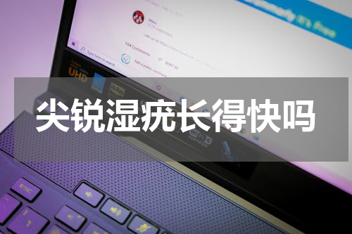 尖锐湿疣长得快吗