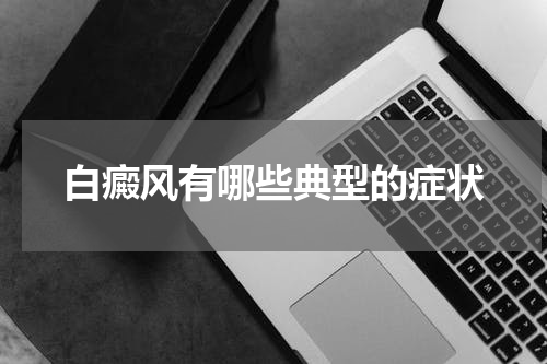 白癜风有哪些典型的症状