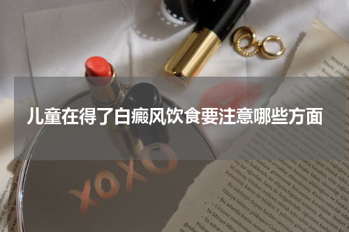 儿童在得了白癜风饮食要注意哪些方面