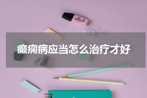 癫痫病应当怎么治疗才好