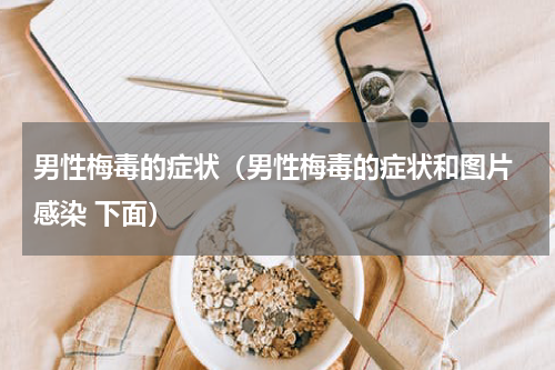 男性梅毒的症状（男性梅毒的症状和图片 感染 下面）