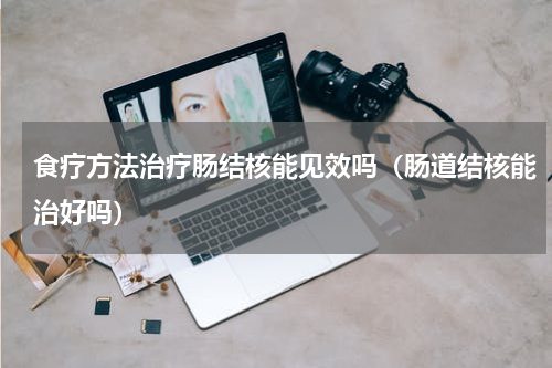 食疗方法治疗肠结核能见效吗（肠道结核能治好吗）
