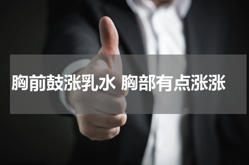 胸前鼓涨乳水 胸部有点涨涨