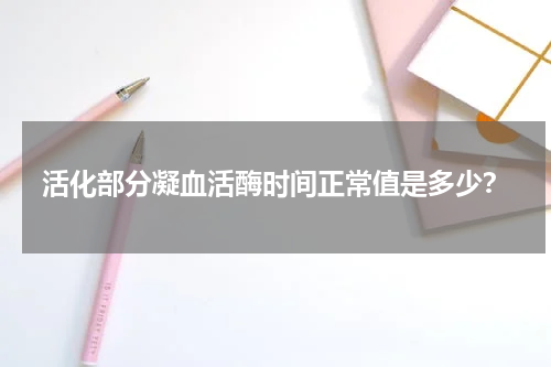 活化部分凝血活酶时间正常值是多少？