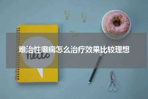 难治性癫痫怎么治疗效果比较理想