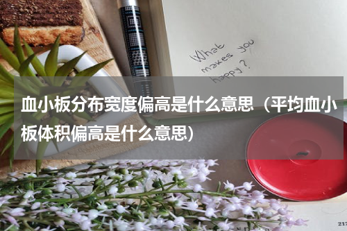 血小板分布宽度偏高是什么意思（平均血小板体积偏高是什么意思）