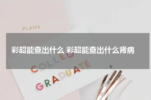 彩超能查出什么 彩超能查出什么肾病