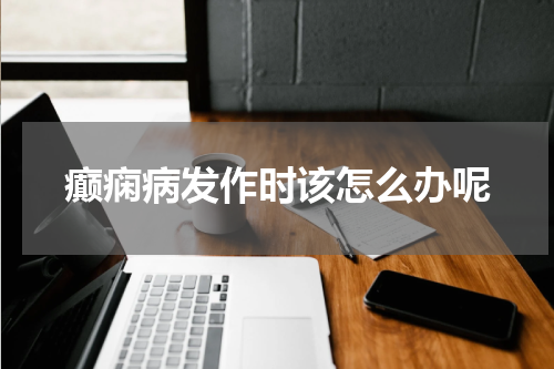 癫痫病发作时该怎么办呢