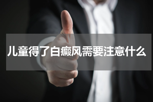 儿童得了白癜风需要注意什么