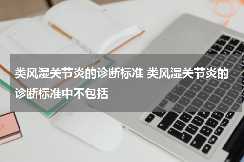 类风湿关节炎的诊断标准 类风湿关节炎的诊断标准中不包括