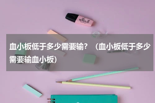 血小板低于多少需要输？（血小板低于多少需要输血小板）