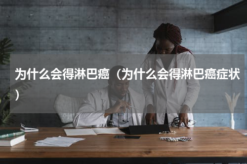 为什么会得淋巴癌（为什么会得淋巴癌症状）