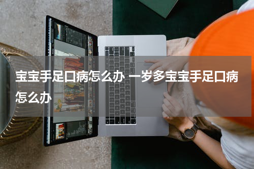 宝宝手足口病怎么办 一岁多宝宝手足口病怎么办