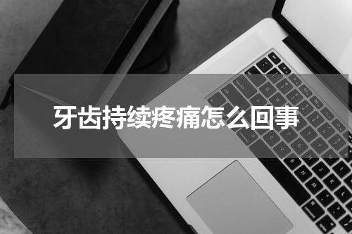 牙齿持续疼痛怎么回事