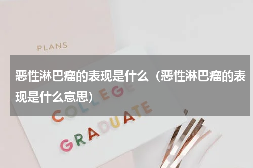 恶性淋巴瘤的表现是什么（恶性淋巴瘤的表现是什么意思）
