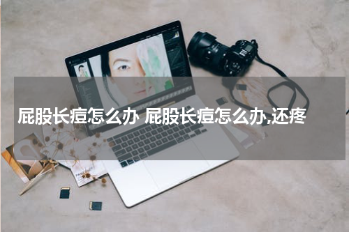 屁股长痘怎么办 屁股长痘怎么办,还疼
