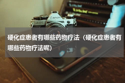 硬化症患者有哪些药物疗法（硬化症患者有哪些药物疗法呢）