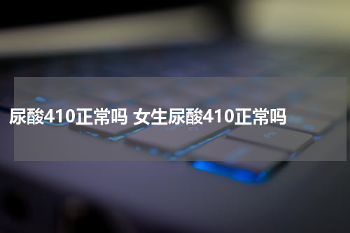 尿酸410正常吗 女生尿酸410正常吗