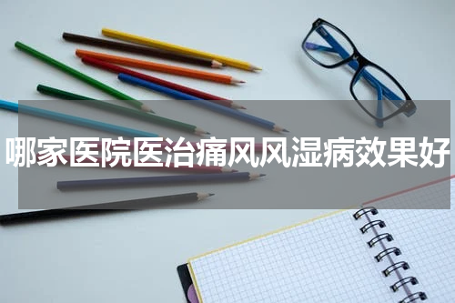 哪家医院医治痛风风湿病效果好