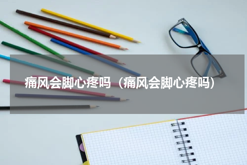 痛风会脚心疼吗（痛风会脚心疼吗）