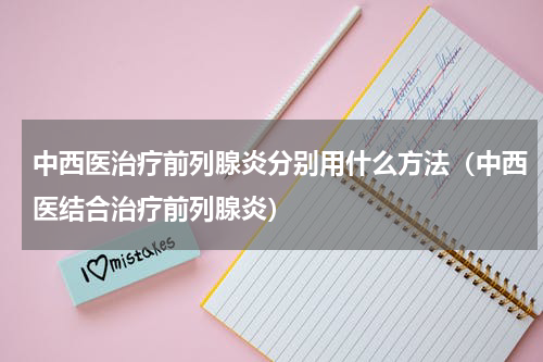 中西医治疗前列腺炎分别用什么方法（中西医结合治疗前列腺炎）