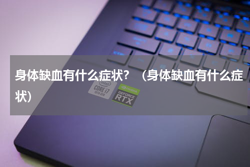身体缺血有什么症状？（身体缺血有什么症状）