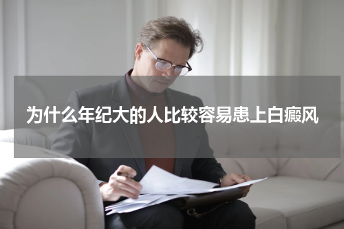 为什么年纪大的人比较容易患上白癜风
