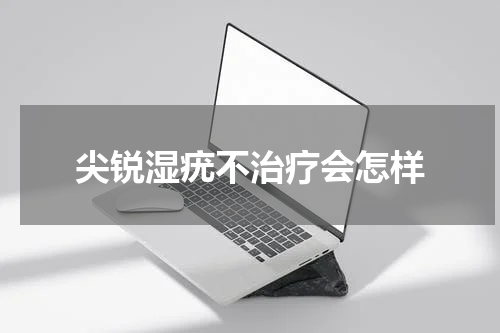 尖锐湿疣不治疗会怎样