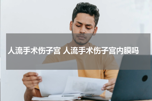 人流手术伤子宫 人流手术伤子宫内膜吗
