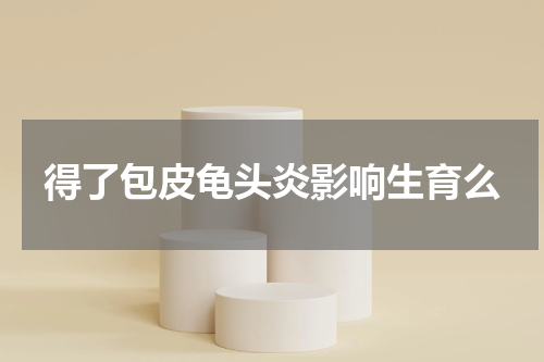 得了包皮龟头炎影响生育么