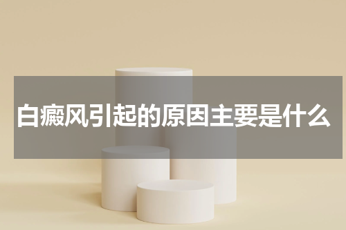 白癜风引起的原因主要是什么