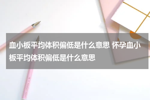 血小板平均体积偏低是什么意思 怀孕血小板平均体积偏低是什么意思
