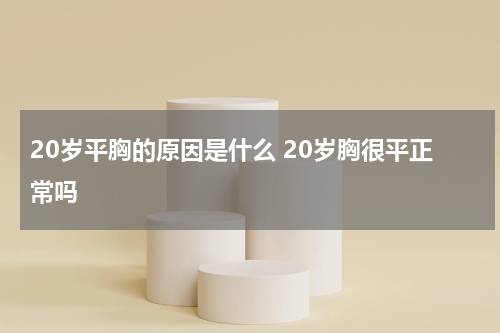 20岁平胸的原因是什么 20岁胸很平正常吗