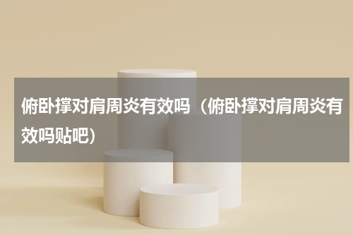 俯卧撑对肩周炎有效吗（俯卧撑对肩周炎有效吗贴吧）