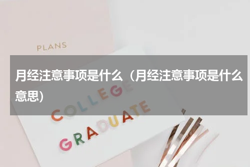月经注意事项是什么（月经注意事项是什么意思）