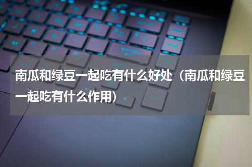南瓜和绿豆一起吃有什么好处（南瓜和绿豆一起吃有什么作用）