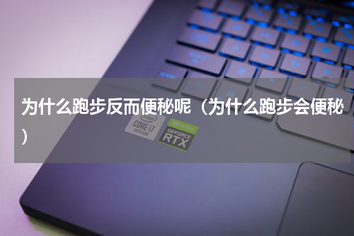 为什么跑步反而便秘呢（为什么跑步会便秘）