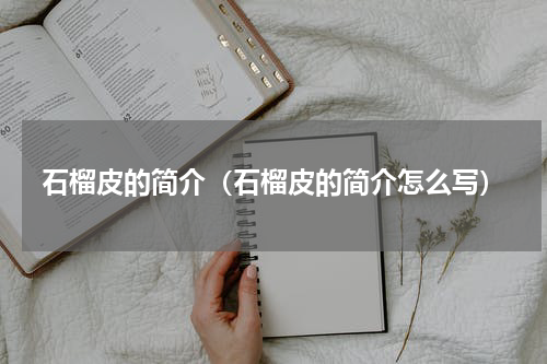 石榴皮的简介（石榴皮的简介怎么写）