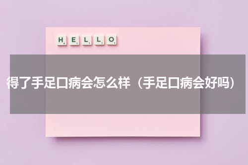 得了手足口病会怎么样（手足口病会好吗）