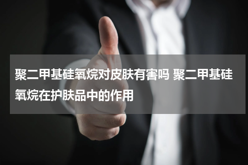 聚二甲基硅氧烷对皮肤有害吗 聚二甲基硅氧烷在护肤品中的作用