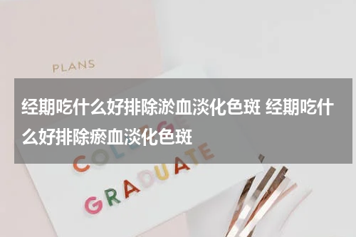 经期吃什么好排除淤血淡化色斑 经期吃什么好排除瘀血淡化色斑