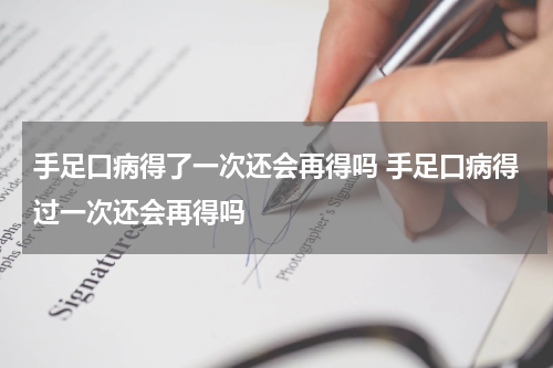 手足口病得了一次还会再得吗 手足口病得过一次还会再得吗