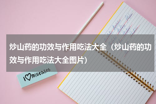 炒山药的功效与作用吃法大全（炒山药的功效与作用吃法大全图片）