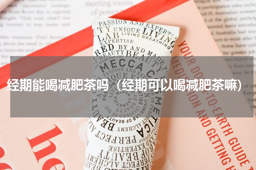 经期能喝减肥茶吗（经期可以喝减肥茶嘛）