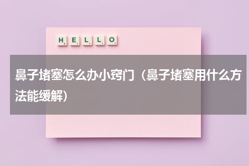 鼻子堵塞怎么办小窍门（鼻子堵塞用什么方法能缓解）