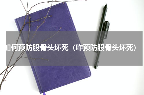 如何预防股骨头坏死（咋预防股骨头坏死）