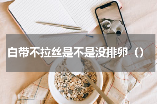 白带不拉丝是不是没排卵（）