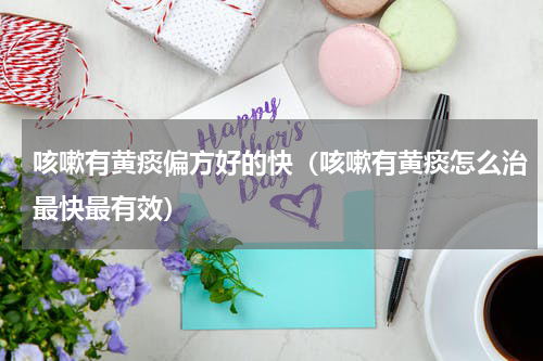 咳嗽有黄痰偏方好的快（咳嗽有黄痰怎么治最快最有效）